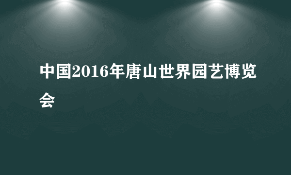 中国2016年唐山世界园艺博览会