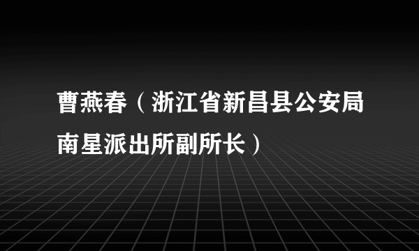 曹燕春（浙江省新昌县公安局南星派出所副所长）