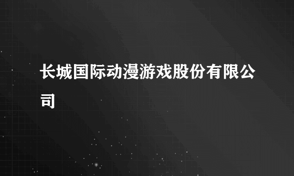 长城国际动漫游戏股份有限公司