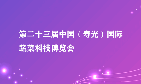 第二十三届中国（寿光）国际蔬菜科技博览会