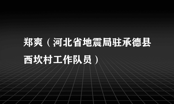 郑爽（河北省地震局驻承德县西坎村工作队员）