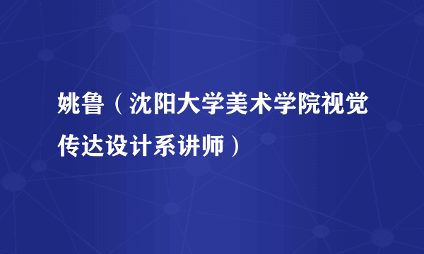 姚鲁（沈阳大学美术学院视觉传达设计系讲师）