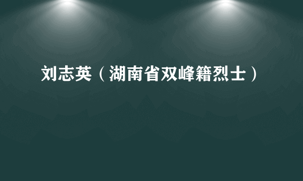 刘志英（湖南省双峰籍烈士）