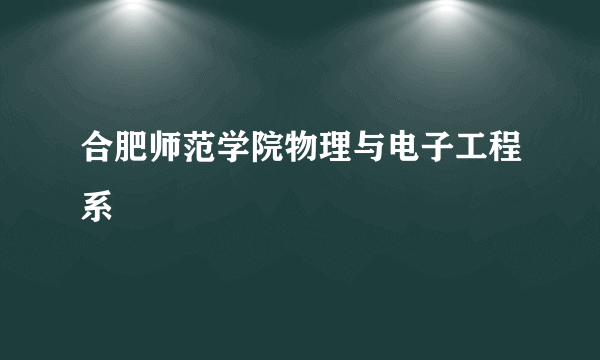 合肥师范学院物理与电子工程系