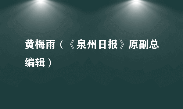 黄梅雨（《泉州日报》原副总编辑）