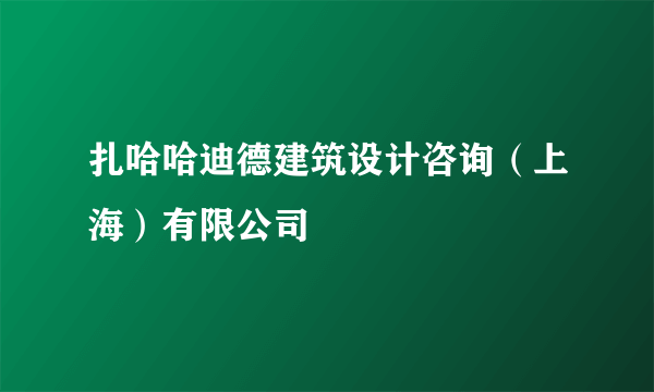 扎哈哈迪德建筑设计咨询（上海）有限公司