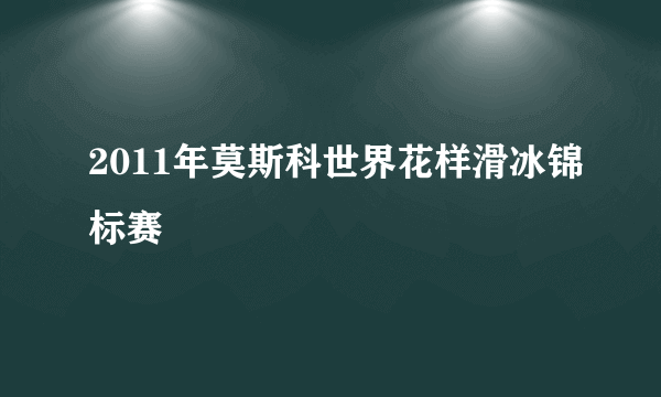 2011年莫斯科世界花样滑冰锦标赛