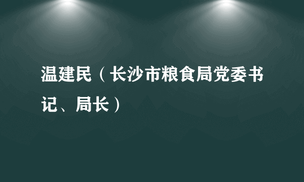 温建民（长沙市粮食局党委书记、局长）