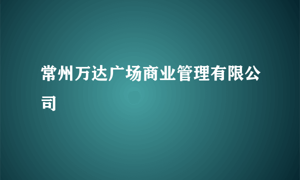 常州万达广场商业管理有限公司