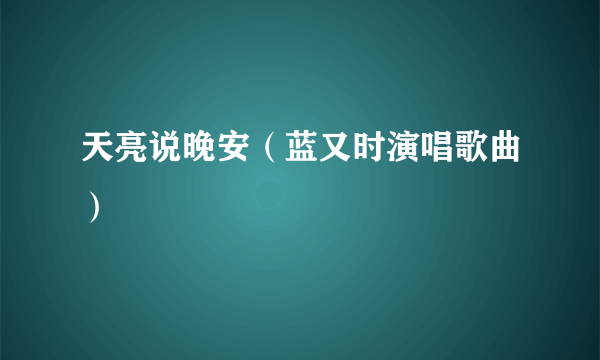 天亮说晚安（蓝又时演唱歌曲）