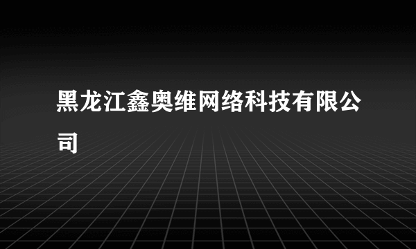 黑龙江鑫奥维网络科技有限公司