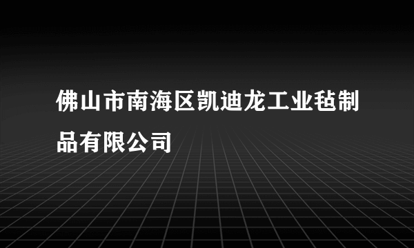 佛山市南海区凯迪龙工业毡制品有限公司