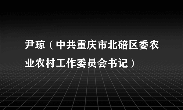 尹琼（中共重庆市北碚区委农业农村工作委员会书记）