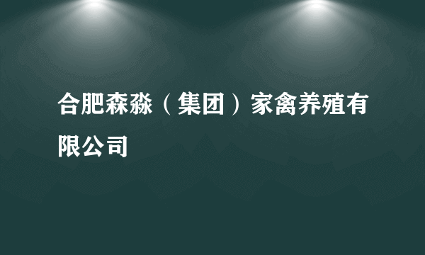 合肥森淼（集团）家禽养殖有限公司