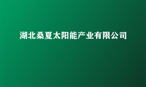 湖北桑夏太阳能产业有限公司