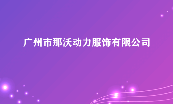 广州市那沃动力服饰有限公司