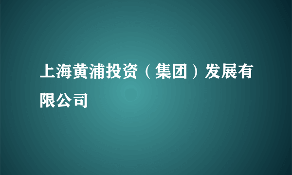 上海黄浦投资（集团）发展有限公司