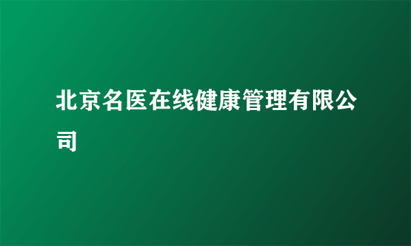 北京名医在线健康管理有限公司