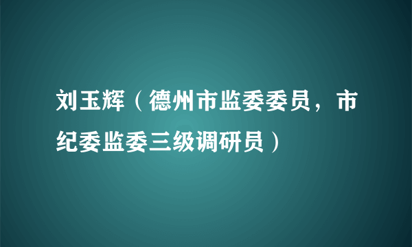 刘玉辉（德州市监委委员，市纪委监委三级调研员）