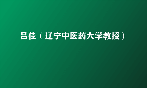 吕佳（辽宁中医药大学教授）