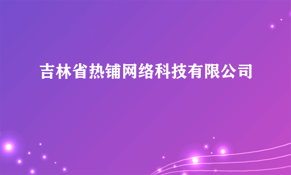 吉林省热铺网络科技有限公司