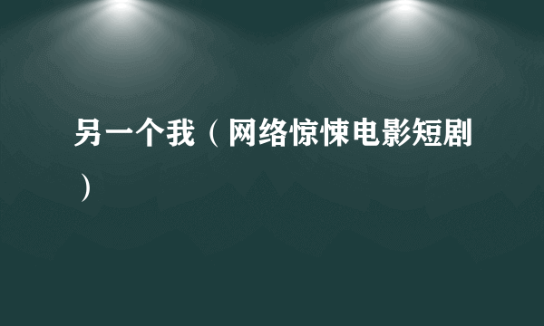 另一个我（网络惊悚电影短剧）