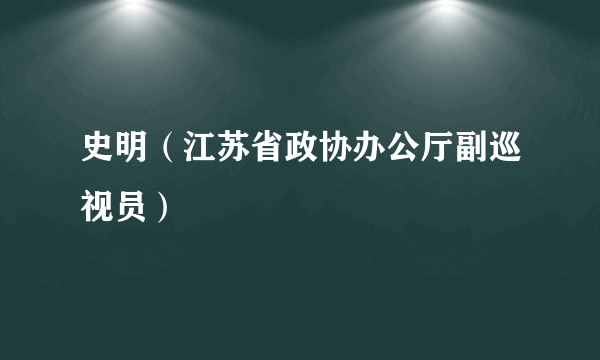 史明（江苏省政协办公厅副巡视员）