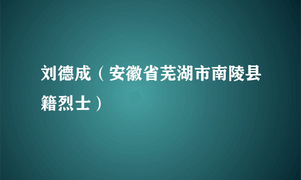 刘德成（安徽省芜湖市南陵县籍烈士）