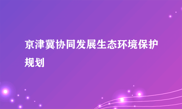 京津冀协同发展生态环境保护规划