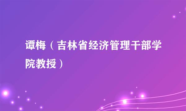 谭梅（吉林省经济管理干部学院教授）