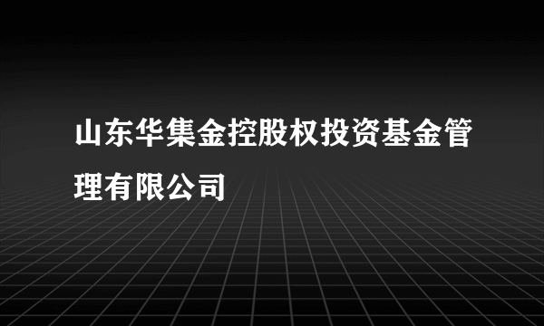 山东华集金控股权投资基金管理有限公司