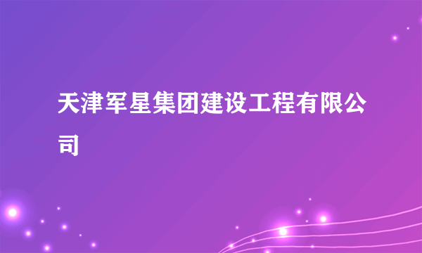 天津军星集团建设工程有限公司