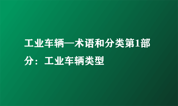 工业车辆—术语和分类第1部分：工业车辆类型