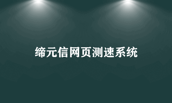 缔元信网页测速系统