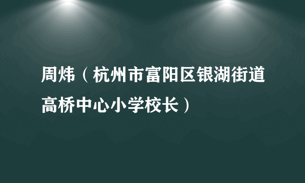 周炜（杭州市富阳区银湖街道高桥中心小学校长）