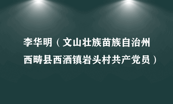 李华明（文山壮族苗族自治州西畴县西洒镇岩头村共产党员）