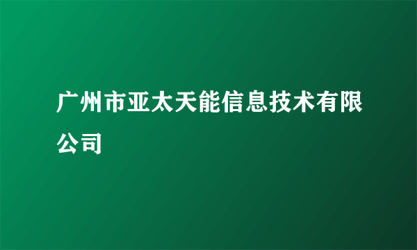 广州市亚太天能信息技术有限公司