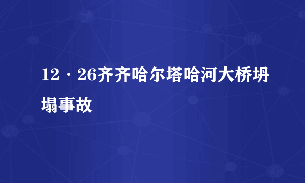 12·26齐齐哈尔塔哈河大桥坍塌事故