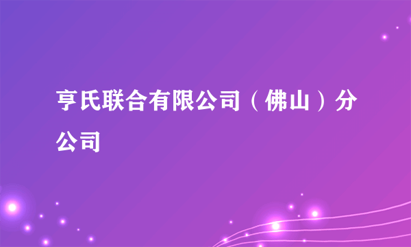 亨氏联合有限公司（佛山）分公司