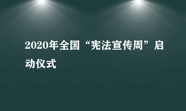 2020年全国“宪法宣传周”启动仪式