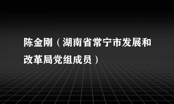 陈金刚（湖南省常宁市发展和改革局党组成员）