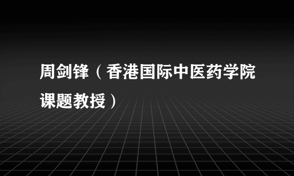 周剑锋（香港国际中医药学院课题教授）