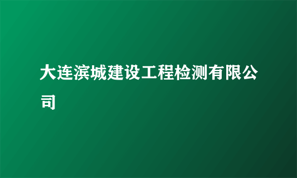 大连滨城建设工程检测有限公司