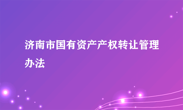 济南市国有资产产权转让管理办法