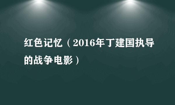 红色记忆（2016年丁建国执导的战争电影）