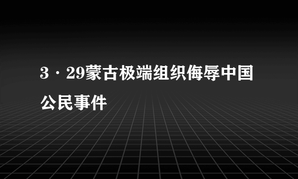 3·29蒙古极端组织侮辱中国公民事件