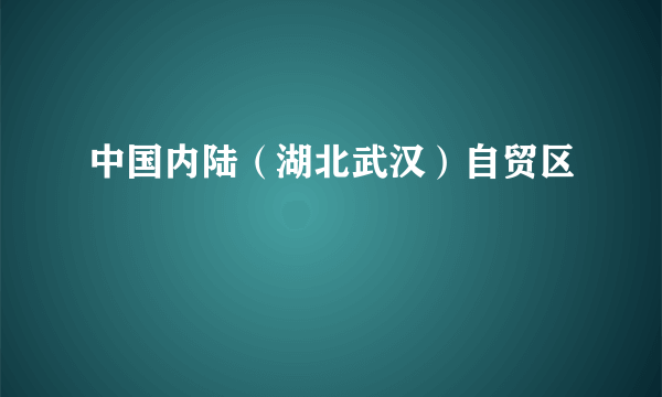 中国内陆（湖北武汉）自贸区