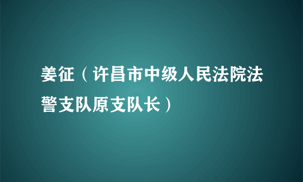 姜征（许昌市中级人民法院法警支队原支队长）