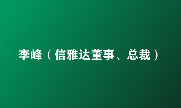 李峰（信雅达董事、总裁）