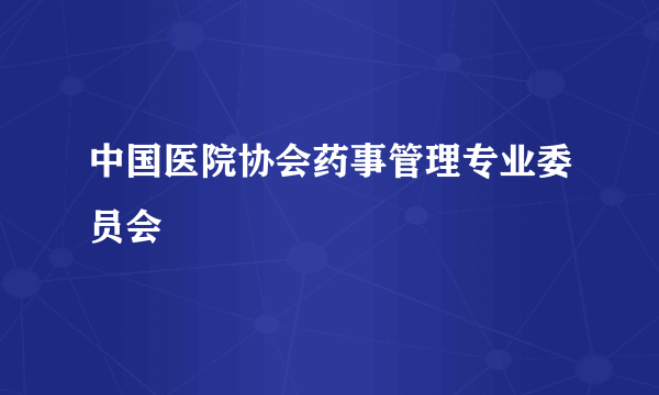 中国医院协会药事管理专业委员会